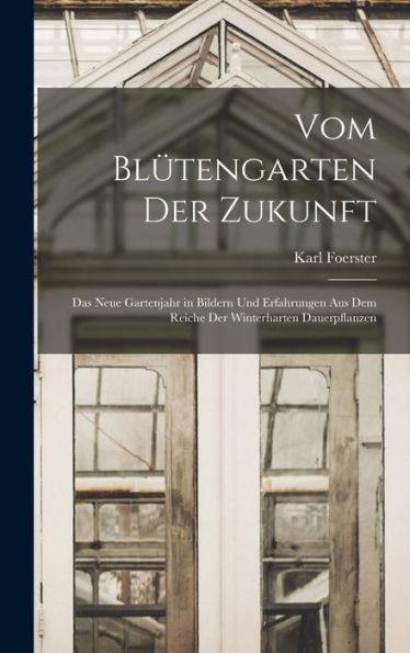 Vom Blütengarten Der Zukunft: Das Neue Gartenjahr In Bildern Und Erfahrungen Aus Dem Reiche Der Winterharten Dauerpflanzen (German Edition)