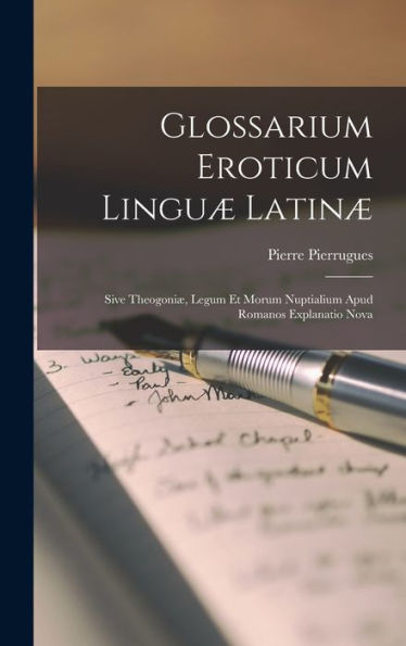 Glossarium Eroticum Linguæ Latinæ: Sive Theogoniæ, Legum Et Morum Nuptialium Apud Romanos Explanatio Nova (Latin Edition)