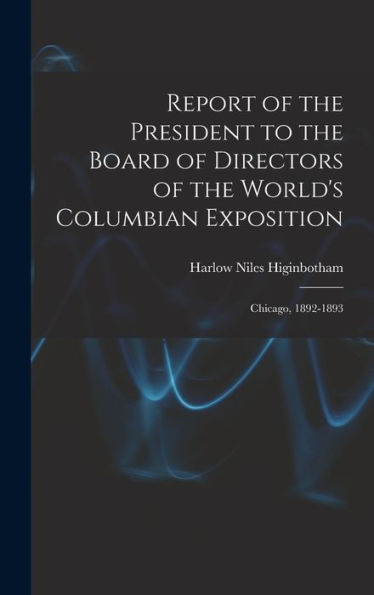 Report Of The President To The Board Of Directors Of The World'S Columbian Exposition: Chicago, 1892-1893