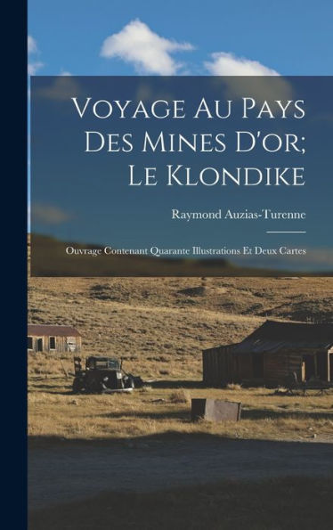Voyage Au Pays Des Mines D'Or; Le Klondike: Ouvrage Contenant Quarante Illustrations Et Deux Cartes (French Edition)