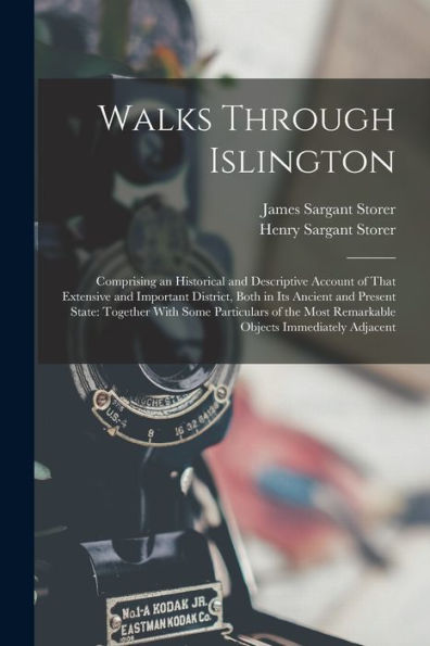 Walks Through Islington: Comprising An Historical And Descriptive Account Of That Extensive And Important District, Both In Its Ancient And Present ... Most Remarkable Objects Immediately Adjacent