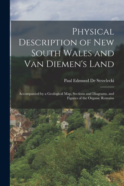 Physical Description Of New South Wales And Van Diemen'S Land: Accompanied By A Geological Map, Sections And Diagrams, And Figures Of The Organic Remains