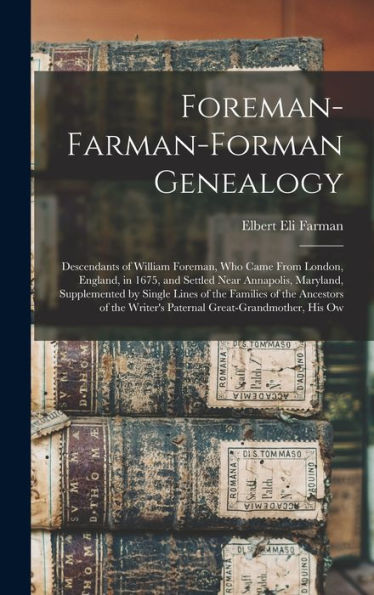 Foreman-Farman-Forman Genealogy: Descendants Of William Foreman, Who Came From London, England, In 1675, And Settled Near Annapolis, Maryland, ... Writer'S Paternal Great-Grandmother, His Ow