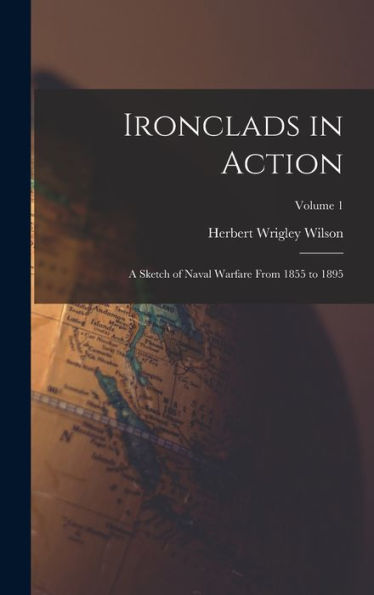 Ironclads In Action: A Sketch Of Naval Warfare From 1855 To 1895; Volume 1