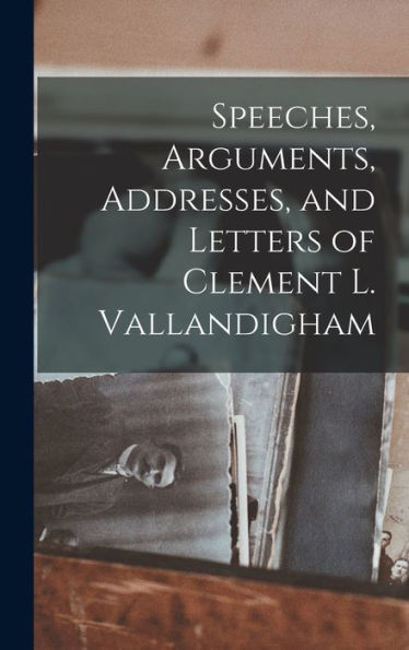 Speeches, Arguments, Addresses, And Letters Of Clement L. Vallandigham