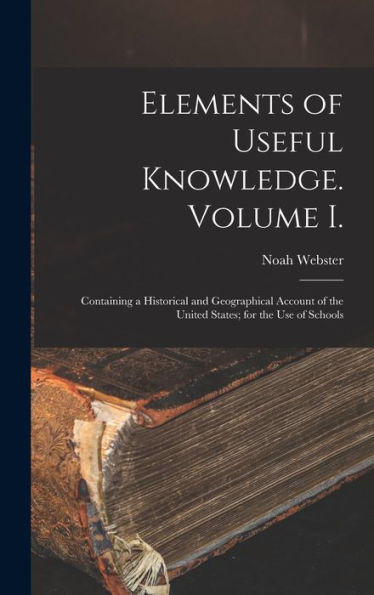 Elements Of Useful Knowledge. Volume I.: Containing A Historical And Geographical Account Of The United States; For The Use Of Schools