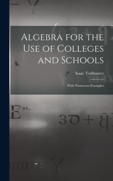 Algebra For The Use Of Colleges And Schools: With Numerous Examples