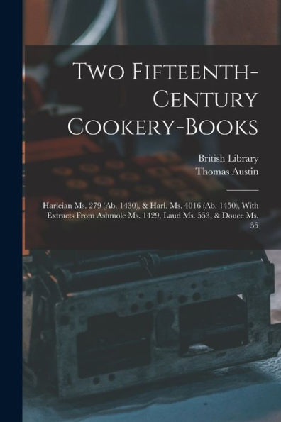 Two Fifteenth-Century Cookery-Books: Harleian Ms. 279 (Ab. 1430), & Harl. Ms. 4016 (Ab. 1450), With Extracts From Ashmole Ms. 1429, Laud Ms. 553, & Douce Ms. 55