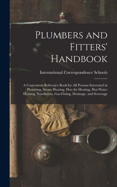 Plumbers And Fitters' Handbook: A Convenient Reference Book For All Persons Interested In Plumbing, Steam Heating, Hot-Air Heating, Hot-Water Heating, Ventilation, Gas-Fitting, Drainage, And Sewerage