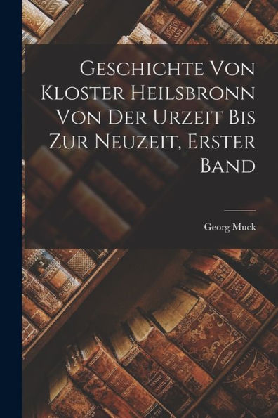 Geschichte Von Kloster Heilsbronn Von Der Urzeit Bis Zur Neuzeit, Erster Band (German Edition)