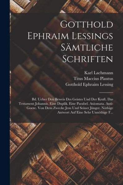 Gotthold Ephraim Lessings Sämtliche Schriften: Bd. Ueber Den Beweis Des Geistes Und Der Kraft. Das Testament Johannis. Eine Duplik. Eine Parabel. ... Auf Eine Sehr Unnöthige F... (German Edition)