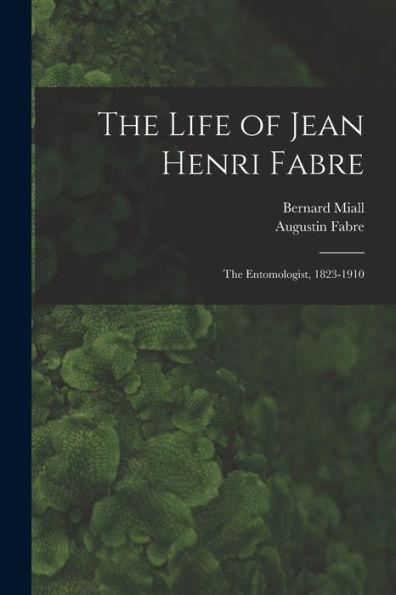 The Life Of Jean Henri Fabre: The Entomologist, 1823-1910