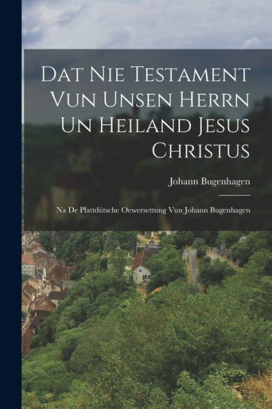 Dat Nie Testament Vun Unsen Herrn Un Heiland Jesus Christus: Na De Plattdütsche Oewersettung Vun Johann Bugenhagen (Low German Edition)