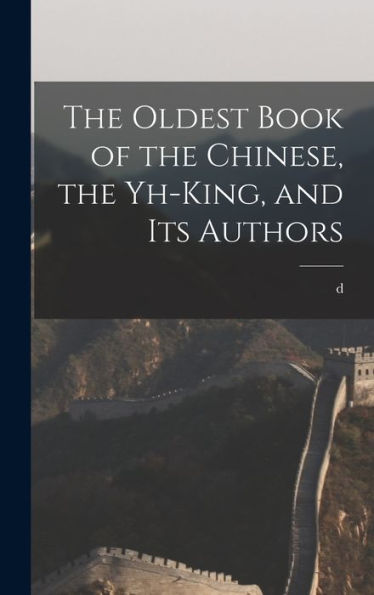 The Oldest Book Of The Chinese, The Yh-King, And Its Authors