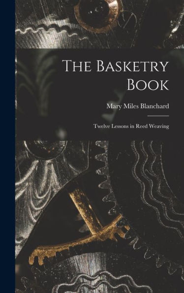 The Basketry Book; Twelve Lessons In Reed Weaving