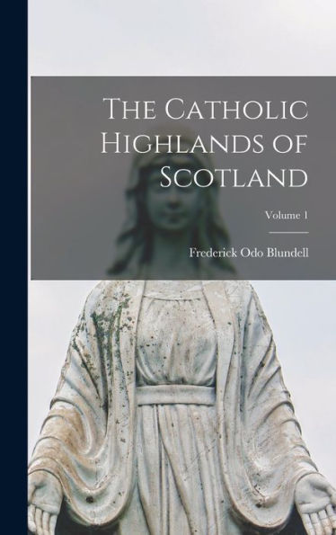 The Catholic Highlands Of Scotland; Volume 1