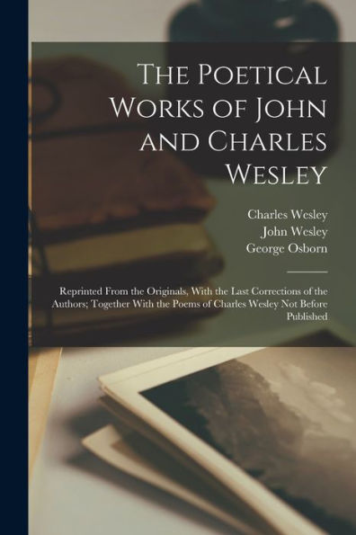 The Poetical Works Of John And Charles Wesley: Reprinted From The Originals, With The Last Corrections Of The Authors; Together With The Poems Of Charles Wesley Not Before Published