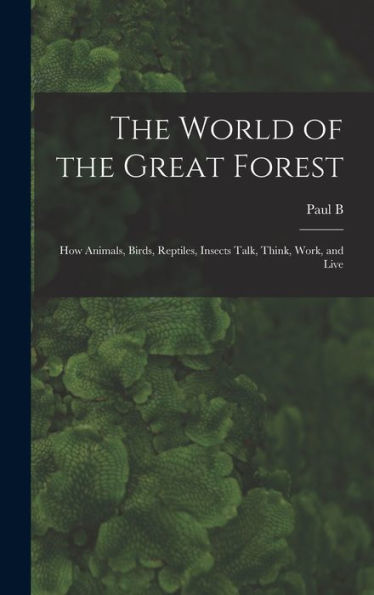 The World Of The Great Forest; How Animals, Birds, Reptiles, Insects Talk, Think, Work, And Live