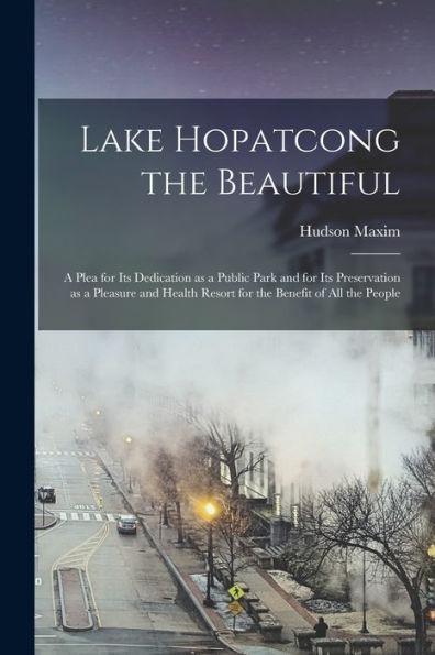 Lake Hopatcong The Beautiful; A Plea For Its Dedication As A Public Park And For Its Preservation As A Pleasure And Health Resort For The Benefit Of All The People
