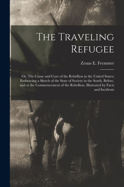 The Traveling Refugee; Or, The Cause And Cure Of The Rebellion In The United States; Embracing A Sketch Of The State Of Society In The South, Before, ... Rebellion. Illustrated By Facts And Incidents