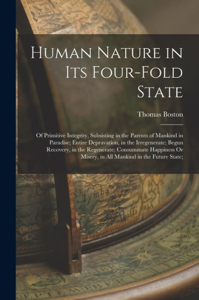 Human Nature In Its Four-Fold State: Of Primitive Integrity, Subsisting In The Parents Of Mankind In Paradise; Entire Depravation, In The ... Misery, In All Mankind In The Future State;