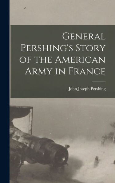 General Pershing'S Story Of The American Army In France