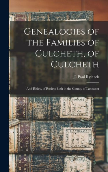 Genealogies Of The Families Of Culcheth, Of Culcheth; And Risley, Of Rusley; Both In The County Of Lancaster