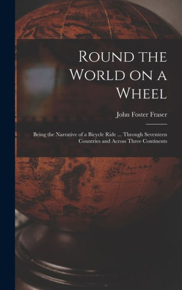 Round The World On A Wheel: Being The Narrative Of A Bicycle Ride ... Through Seventeen Countries And Across Three Continents