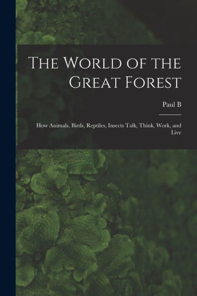 The World Of The Great Forest; How Animals, Birds, Reptiles, Insects Talk, Think, Work, And Live