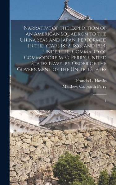 Narrative Of The Expedition Of An American Squadron To The China Seas And Japan, Performed In The Years 1852, 1853, And 1854, Under The Command Of ... Of The Government Of The United States: 1