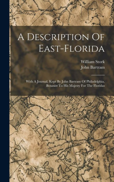A Description Of East-Florida: With A Journal, Kept By John Bartram Of Philadelphia, Botanist To His Majesty For The Floridas