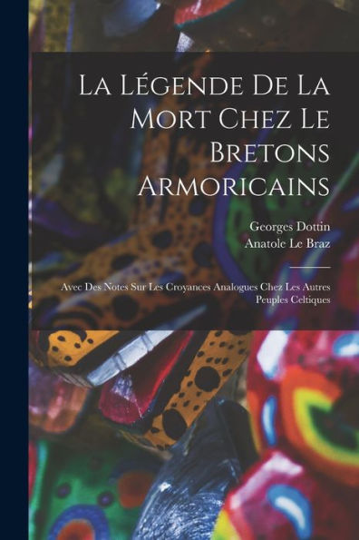 La Légende De La Mort Chez Le Bretons Armoricains: Avec Des Notes Sur Les Croyances Analogues Chez Les Autres Peuples Celtiques (French Edition)