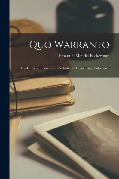 Quo Warranto; The Unconstitutional Era, Prohibition Amendment Defective ..