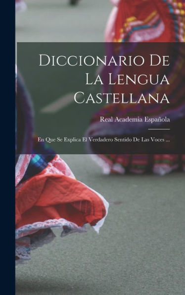 Diccionario De La Lengua Castellana: En Que Se Explica El Verdadero Sentido De Las Voces ... (Spanish Edition)