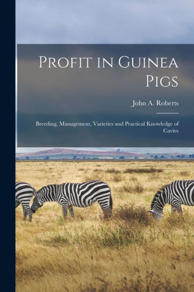 Profit In Guinea Pigs; Breeding, Management, Varieties And Practical Knowledge Of Cavies