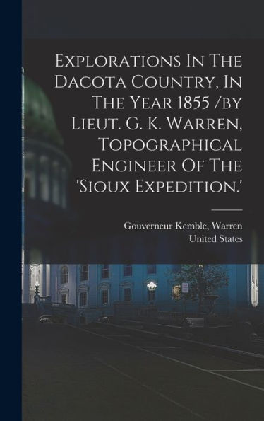 Explorations In The Dacota Country, In The Year 1855 /By Lieut. G. K. Warren, Topographical Engineer Of The 'Sioux Expedition.'