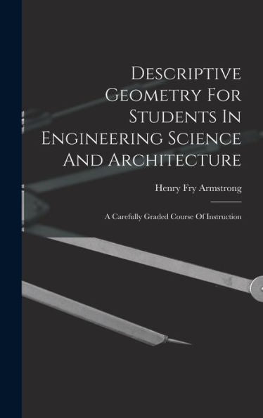 Descriptive Geometry For Students In Engineering Science And Architecture: A Carefully Graded Course Of Instruction