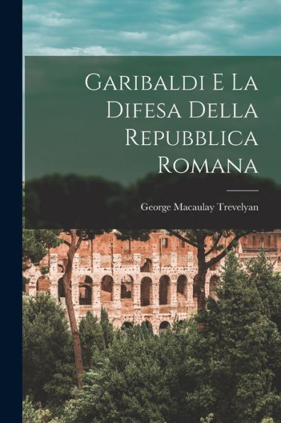 Garibaldi E La Difesa Della Repubblica Romana (Italian Edition)