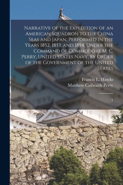 Narrative Of The Expedition Of An American Squadron To The China Seas And Japan, Performed In The Years 1852, 1853, And 1854, Under The Command Of ... Of The Government Of The United States: 1
