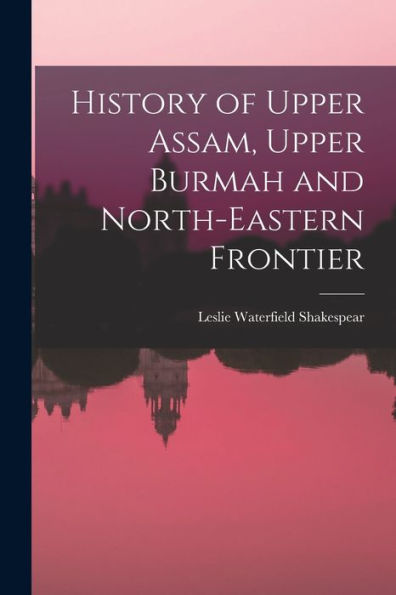 History Of Upper Assam, Upper Burmah And North-Eastern Frontier