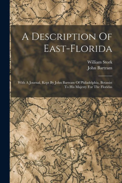 A Description Of East-Florida: With A Journal, Kept By John Bartram Of Philadelphia, Botanist To His Majesty For The Floridas