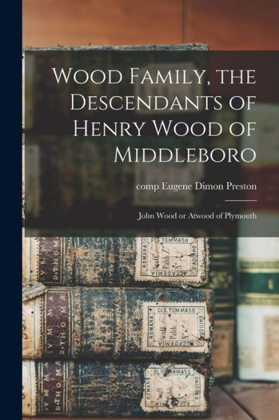 Wood Family, The Descendants Of Henry Wood Of Middleboro; John Wood Or Atwood Of Plymouth