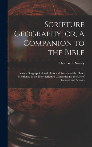 Scripture Geography; Or, A Companion To The Bible: Being A Geographical And Historical Account Of The Places Mentioned In The Holy Scripture ... Intended For The Use Of Families And Schools
