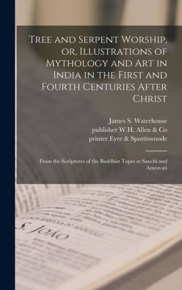 Tree And Serpent Worship, Or, Illustrations Of Mythology And Art In India In The First And Fourth Centuries After Christ: From The Sculptures Of The Buddhist Topes At Sanchi And Amravati
