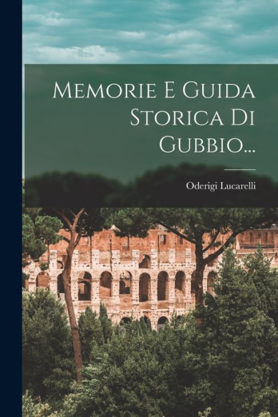 Memorie E Guida Storica Di Gubbio... (Italian Edition)