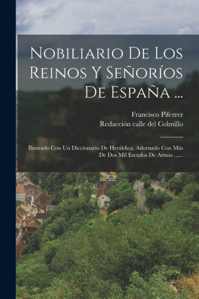 Nobiliario De Los Reinos Y Señoríos De España ...: Ilustrado Con Un Diccionario De Heráldica, Adornado Con Más De Dos Mil Escudos De Armas ...... (Spanish Edition)