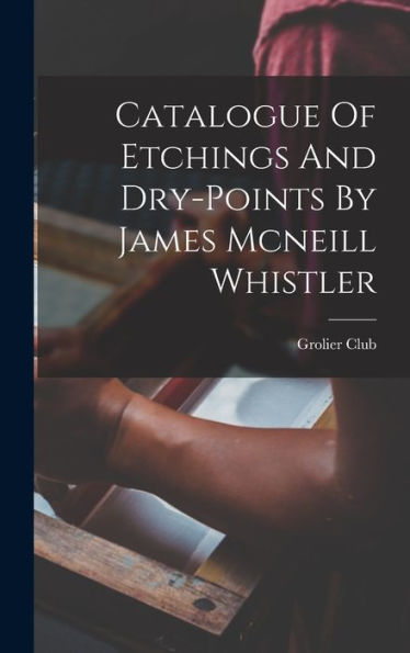Catalogue Of Etchings And Dry-Points By James Mcneill Whistler