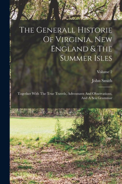 The Generall Historie Of Virginia, New England & The Summer Isles: Together With The True Travels, Adventures And Observations, And A Sea Grammar; Volume 2