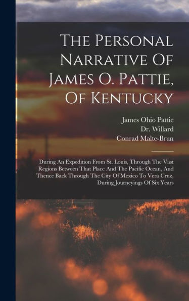 The Personal Narrative Of James O. Pattie, Of Kentucky: During An Expedition From St. Louis, Through The Vast Regions Between That Place And The ... To Vera Cruz, During Journeyings Of Six Years