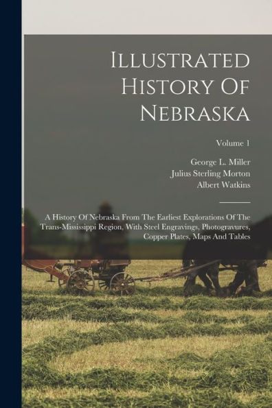 Illustrated History Of Nebraska: A History Of Nebraska From The Earliest Explorations Of The Trans-Mississippi Region, With Steel Engravings, Photogravures, Copper Plates, Maps And Tables; Volume 1
